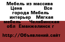 Мебель из массива › Цена ­ 100 000 - Все города Мебель, интерьер » Мягкая мебель   . Челябинская обл.,Еманжелинск г.